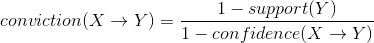 conviction(Xrightarrow Y) = frac{1-support(Y)}{1-confidence(Xrightarrow Y)}